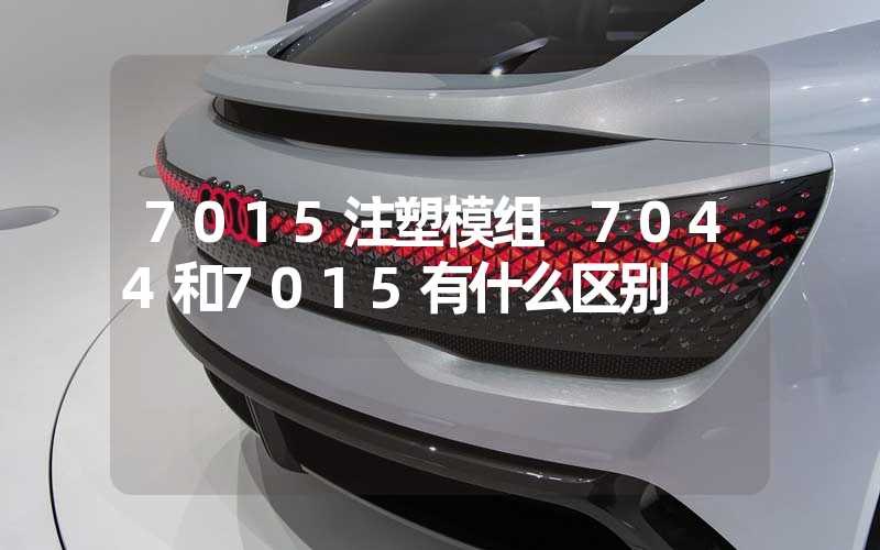7015注塑模组 7044和7015有什么区别